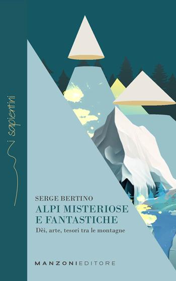 Alpi misteriose e fantastiche. Dèi, arte, tesori tra le nostre montagne - Serge Bertino - Libro Manzoni Editore 2023, I sapientini | Libraccio.it