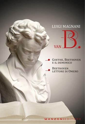 Van B. «Goethe, Beethoven e il demonico». «Beethoven lettore di Omero» - Luigi Magnani - Libro Manzoni Editore 2024, Cultura musicale | Libraccio.it