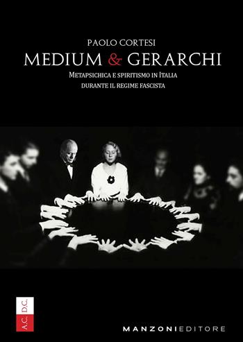 Medium e gerarchi. Metapsichica e spiritismo in Italia durante il Regime Fascista - Paolo Cortesi - Libro Manzoni Editore 2024, Cultura storica | Libraccio.it