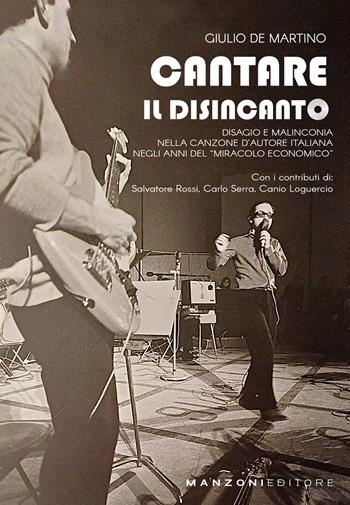 Cantare il disincanto. Disagio e malinconia nella canzone d'autore italiana negli anni del «miracolo economico» - Giulio De Martino - Libro Manzoni Editore 2025, Cultura musicale | Libraccio.it