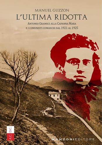 L'ultima ridotta. Antonio Gramsci alla Capanna Mara e i comunisti comaschi dal 1921 al 1925 - Manuel Guzzon - Libro Manzoni Editore 2025, Cultura storica | Libraccio.it