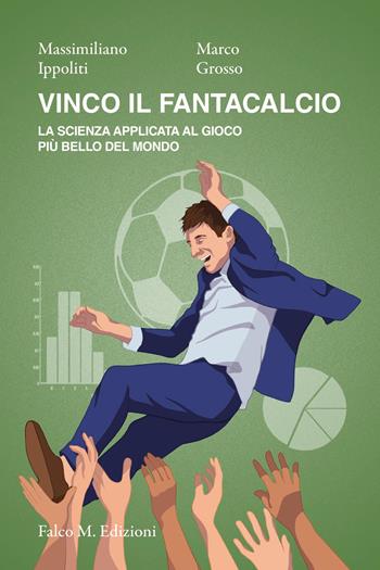 Vinco il fantacalcio. La scienza applicata al gioco più bello del mondo - Massimiliano Ippoliti, Marco Grosso - Libro Falco M. 2022 | Libraccio.it