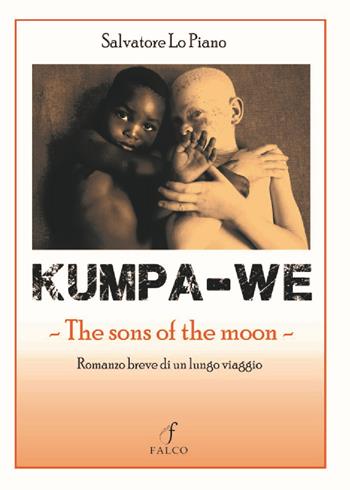 Kumpa-we. The sons of the moon. Romanzo breve di un lungo viaggio - Salvatore Lo Piano - Libro Falco M. 2023 | Libraccio.it