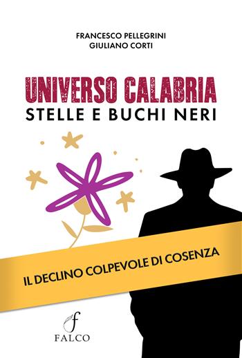 Universo Calabria. Stelle e buchi neri. Il declino colpevole di Cosenza - Francesco Pellegrini, Giuliano Corti - Libro Falco M. 2024 | Libraccio.it