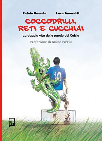 Coccodrilli, reti e cucchiai. La doppia vita delle parole del calcio - Fulvio Damele, Luca Amoretti - Libro DFG Lab 2021, Ad Maiora Semper! | Libraccio.it