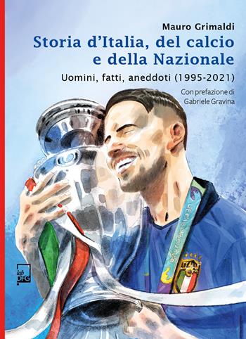 Storia d'Italia, del calcio e della Nazionale. Uomini, fatti, aneddoti (1995-2021) - Mauro Grimaldi - Libro DFG Lab 2022, Ad Maiora Semper! | Libraccio.it