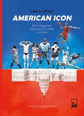 American icon. Miti e leggende dello sport a stelle e strisce - Valerio Iafrate - Libro DFG Lab 2022, Ad Maiora Semper! | Libraccio.it