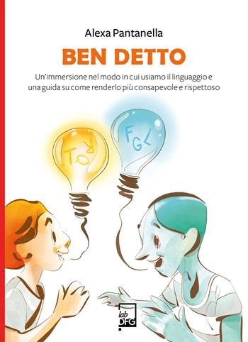 Ben detto. Un’immersione nel modo in cui usiamo il linguaggio e una guida su come renderlo più consapevole e rispettoso - Alexa Pantanella - Libro DFG Lab 2022, Extra Lab | Libraccio.it