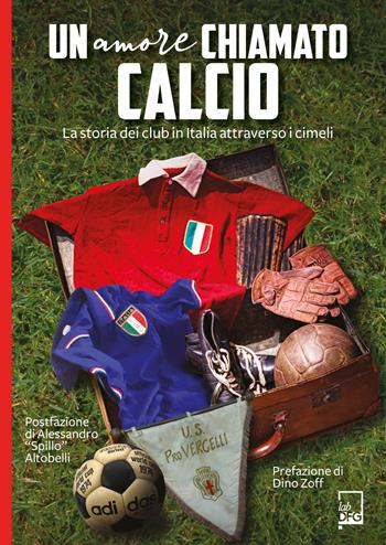 Un amore chiamato calcio. La storia dei club italiani attraverso i cimeli  - Libro DFG Lab 2022, Ad Maiora Semper! | Libraccio.it