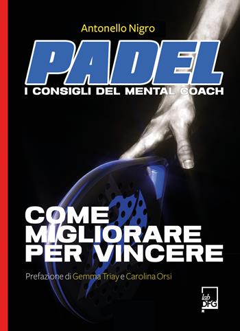 Padel. I consigli del mental coach - Antonello Nigro - Libro DFG Lab 2023, Ad Maiora Semper! | Libraccio.it