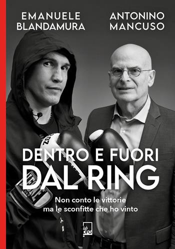Dentro e fuori dal ring. Non conto le vittorie ma le sconfitte che ho vinto - Emanuele Blandamura, Antonino Mancuso - Libro DFG Lab 2024, Ad Maiora Semper! | Libraccio.it