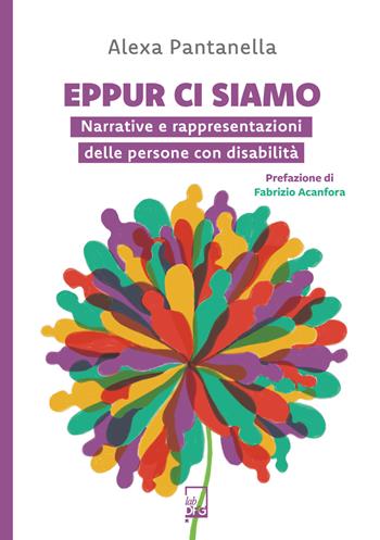 Eppur ci siamo. Narrative e rappresentazioni delle persone con disabilità - Alexa Pantanella - Libro DFG Lab 2024, Extra Lab | Libraccio.it