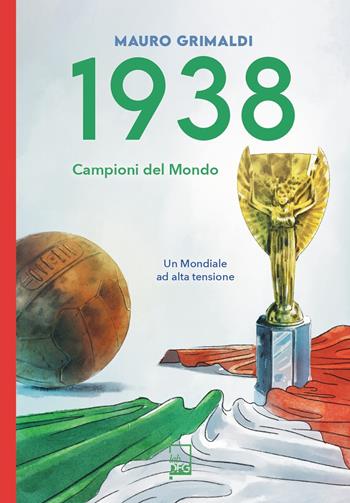 1938. Campioni del mondo. Un mondiale ad alta tensione - Mauro Grimaldi - Libro DFG Lab 2025, Ad majora semper | Libraccio.it
