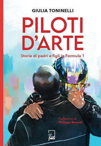Piloti d'arte. Storie di padri e figli in Formula 1 - Giulia Toninelli - Libro DFG Lab 2025, Ad majora semper | Libraccio.it