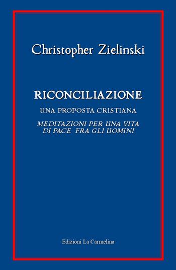 Riconciliazione. Una proposta cristiana. Meditazioni per una vita di pace fra gli uomini - Christopher Zielinski - Libro La Carmelina 2021 | Libraccio.it