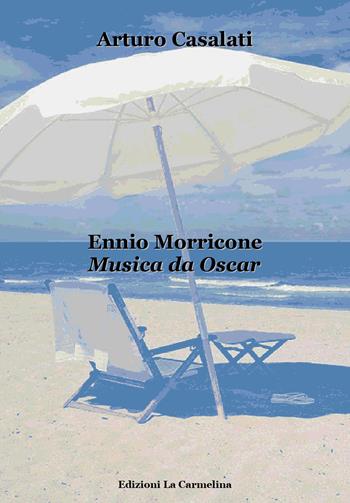 Ennio Morricone. Musica da Oscar - Arturo Casalati - Libro La Carmelina 2021 | Libraccio.it