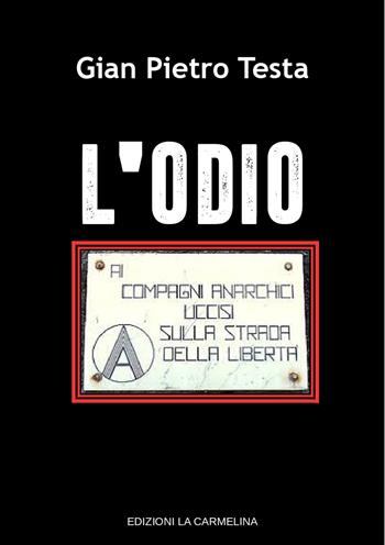 L'odio. Ai compagni anarchici uccisi sulla strada della libertà - Gian Pietro Testa - Libro La Carmelina 2022 | Libraccio.it