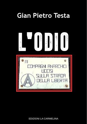 L' odio. Ai compagni anarchici uccisi sulla strada della libertà - Gian Pietro Testa - Libro La Carmelina 2022 | Libraccio.it