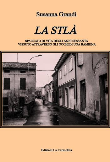 La Stlà. Spaccato di vita degli anni sessanta vissuto attraverso gli occhi di una bambina - Susanna Grandi - Libro La Carmelina 2022 | Libraccio.it