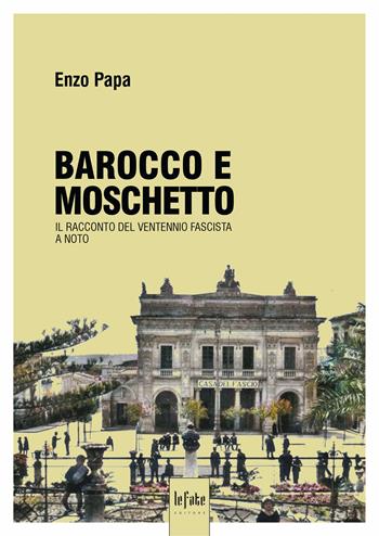 Barocco e moschetto. Il racconto del ventennio fascista a Noto - Enzo Papa - Libro Le Fate Editore 2024 | Libraccio.it