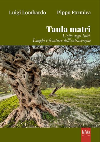 Taula matri. L'olio degli Iblei. Luoghi e frontiere dell'extravergine - Luigi Lombardo, Pippo Formica - Libro Le Fate Editore 2025 | Libraccio.it
