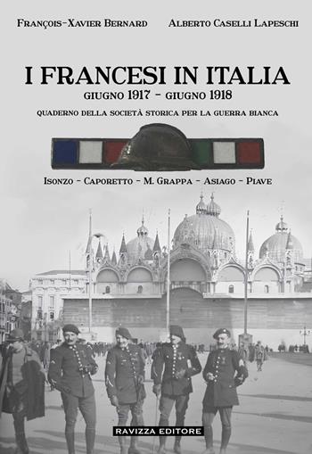 I francesi in Italia. Giugno 1917-giugno 1918. Quaderno della società storica per la guerra bianca. Isonzo-Caporetto-M.Grappa-Asiago-Piave - François-Xavier Bernard, Alberto Caselli Lapeschi - Libro Ravizza 2024 | Libraccio.it
