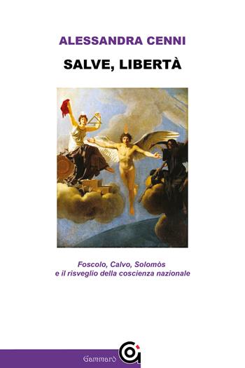Salve, libertà. Foscolo, Calvo, Solomòs e il risveglio della coscienza nazionale - Alessandra Cenni - Libro Gammarò Edizioni 2022, Le bitte | Libraccio.it