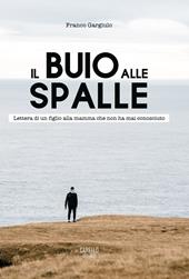 Il buio alle spalle. Lettera di un figlio alla mamma che non ha mai conosciuto