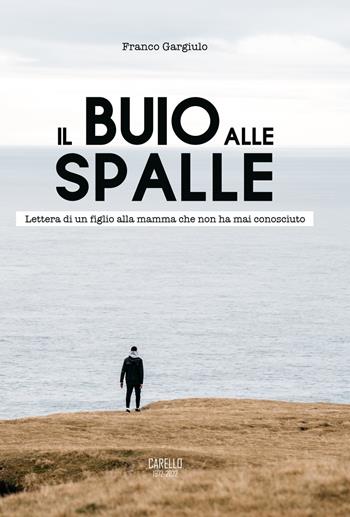 Il buio alle spalle. Lettera di un figlio alla mamma che non ha mai conosciuto - Franco Gargiulo - Libro Carello 2022 | Libraccio.it