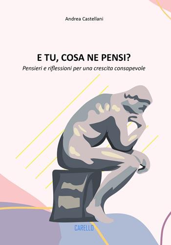 E tu, cosa ne pensi? Pensieri e riflessioni per una crescita consapevole - Andrea Castellani - Libro Carello 2024 | Libraccio.it