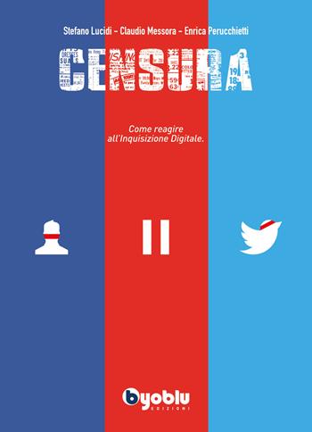 Censura. Come reagire all'inquisizione digitale - Stefano Lucidi, Claudio Messora, Enrica Perucchietti - Libro Byoblu 2021 | Libraccio.it