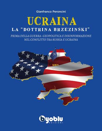 Ucraina: la «dottrina Brzezinski». Prima della guerra: geopolitica e disinformazione nel conflitto tra Russia e Ucraina - Gianfranco Peroncini - Libro Byoblu 2022 | Libraccio.it