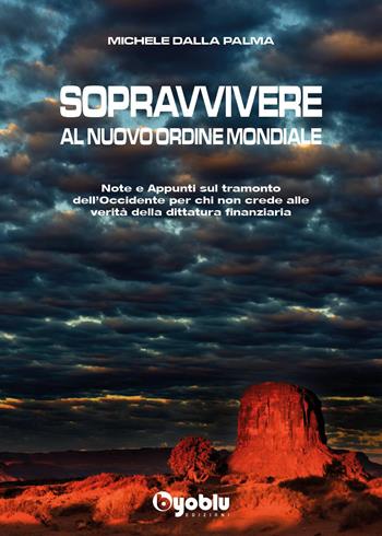 Sopravvivere al nuovo ordine mondiale. Note e appunti sul tramonto dell'Occidente per chi non crede alle vevrità della dittatura finanziaria - Michele Dalla Palma - Libro Byoblu 2023 | Libraccio.it