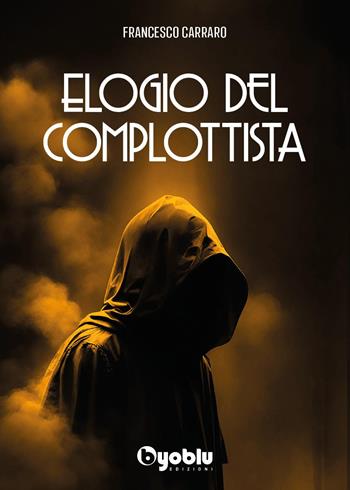 Elogio del complottista - Francesco Carraro - Libro Byoblu 2024 | Libraccio.it