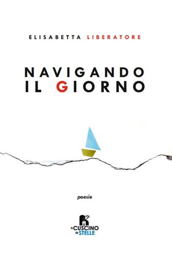 Navigando il giorno - Elisabetta Liberatore - Libro Il Cuscino di Stelle 2023 | Libraccio.it