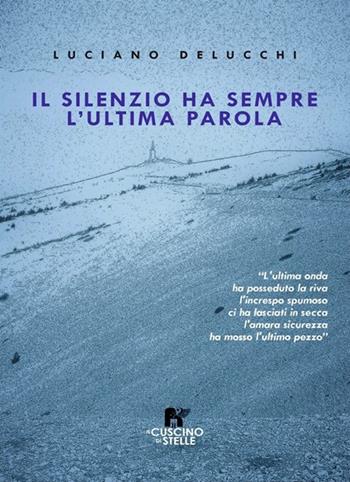Il silenzio ha sempre l'ultima parola - Luciano Delucchi - Libro Il Cuscino di Stelle 2023 | Libraccio.it