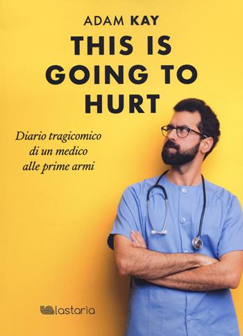 This is going to hurt. Diario tragicomico di un medico alle prime armi - Adam Kay - Libro Lastaria Edizioni 2022, Conoscere | Libraccio.it