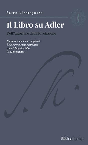 Il libro su Adler. Dell'autorità e della rivelazione - Søren Kierkegaard - Libro Lastaria Edizioni 2023, Riprese | Libraccio.it