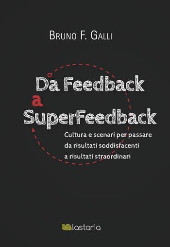 Da feedback a superfeedback. Cultura e scenari per passare da risultati soddisfacenti a risultati straordinari - Bruno F. Galli - Libro Lastaria Edizioni 2023, Conoscere | Libraccio.it