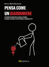 Pensa come un giardiniere. 32 pensieri per smettere di gestire le persone e iniziare a coltivare il loro potenziale (iniziando da te)