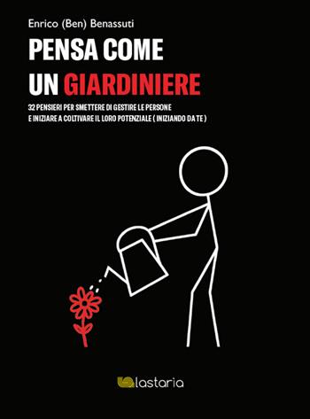 Pensa come un giardiniere. 32 pensieri per smettere di gestire le persone e iniziare a coltivare il loro potenziale (iniziando da te) - Enrico (Ben) Benassuti - Libro Lastaria Edizioni 2026, Conoscere | Libraccio.it