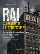 Rai. Sia benedetta la lottizzazione! Intrighi, leggende metropolitane, verità. La Rai che pochissimi conoscono vista dal Gr2, dal Tg3, dal Tg1 e dal covo dell'Usigrai, storico sindacato dei giornalisti