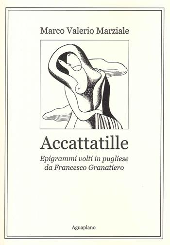 Accattatille. Epigrammi volti in pugliese - Marco Valerio Marziale, Francesco Granatiero - Libro Aguaplano 2023 | Libraccio.it