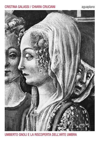 Umberto Gnoli e la riscoperta dell'arte umbra. Ediz. illustrata - Cristina Galassi, Cruciani Chiara - Libro Aguaplano 2024 | Libraccio.it