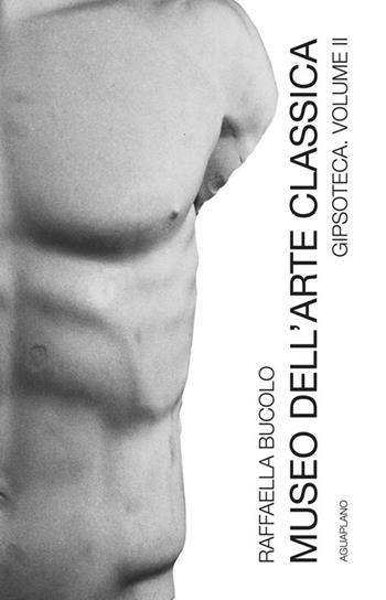 Museo dell'arte classica gipsoteca. Nuova ediz.. Vol. 2: Gipsoteca - Raffaella Bucolo - Libro Aguaplano 2024 | Libraccio.it