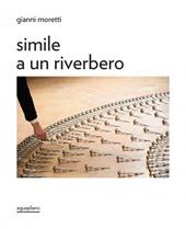Moretti Gianni. Simile a un riverbero. Catalogo della mostra (Perugia, 18 dicembre 2025-15 febbraio 2026). Ediz. italiana e inglese