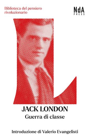 Guerra di classe. Saggi sulla lotta di classe negli Stati Uniti e un racconto - Jack London - Libro Nda Press 2023, Biblioteca del pensiero rivoluzionario | Libraccio.it