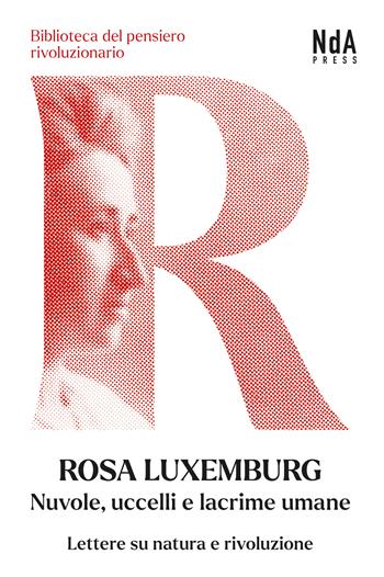 Nuvole, uccelli e lacrime umane. Lettere su natura e rivoluzione - Rosa Luxemburg - Libro Nda Press 2025, Biblioteca del pensiero rivoluzionario | Libraccio.it