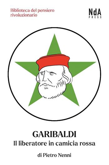 Garibaldi. Il liberatore in camicia rossa - Pietro Nenni - Libro Nda Press 2025, Biblioteca del pensiero rivoluzionario | Libraccio.it