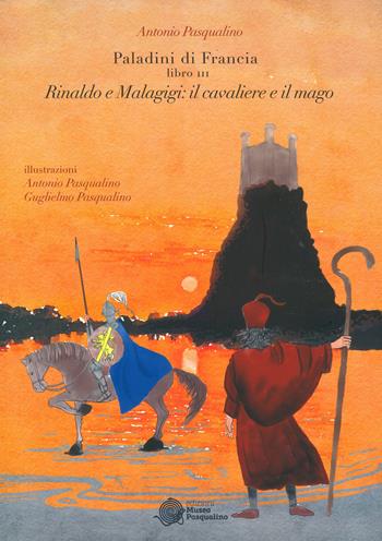 Rinaldo e Malagigi: il cavaliere e il mago. Paladini di Francia. Vol. 3 - Antonio Pasqualino - Libro Museo Marionette A. Pasqualino 2024 | Libraccio.it